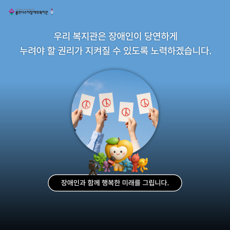 우리 복지관은 장애인이 당연하게 누려야 할 권리가 지켜질 수 있도록 노력하겠습니다.