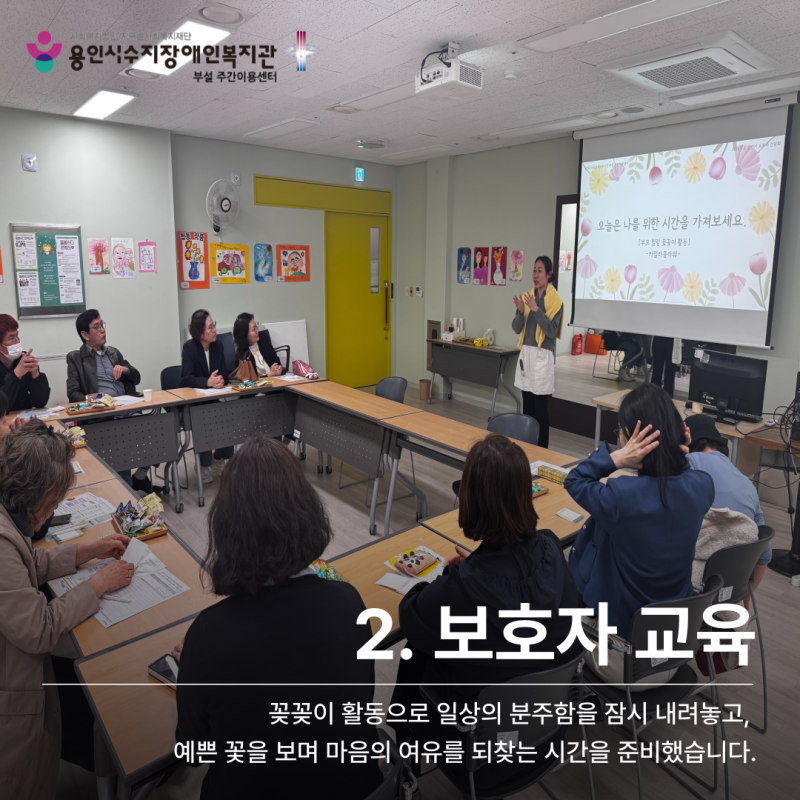 2. 보호자 교육: 일상의 분주함을 잠시 내려놓고, 예쁜 꽃을 보며 마음의 여유를 되찾는 시간을 준비했습니다.