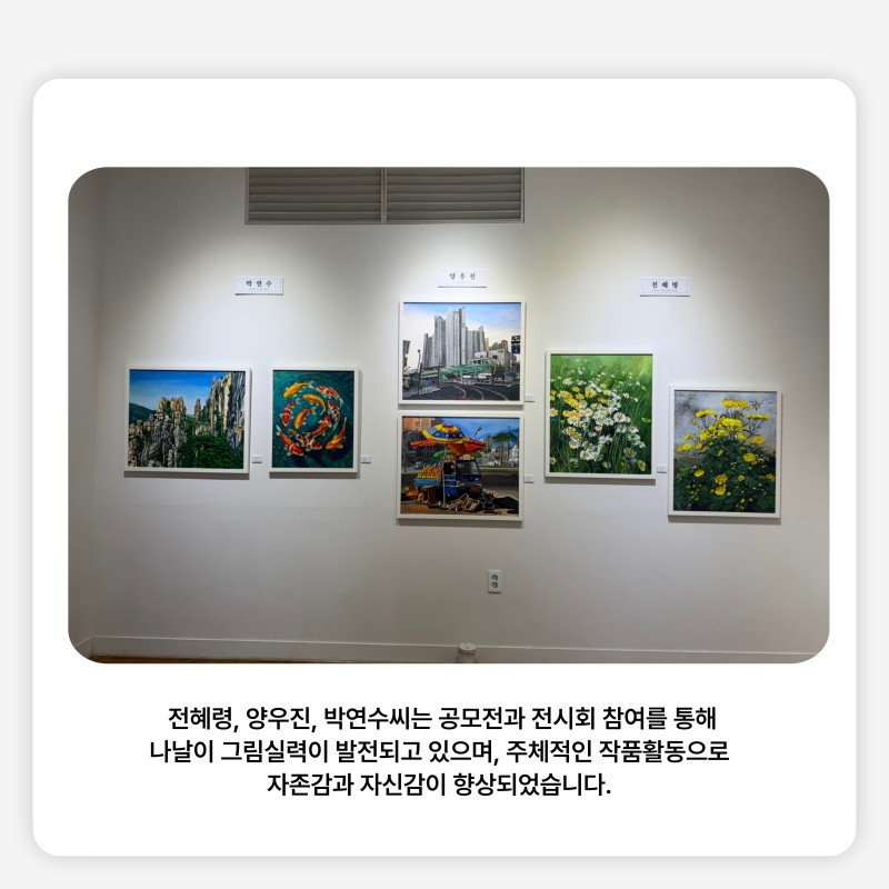 전혜령, 양우진, 박연수씨는 공모전과 전시회 참여를 통해 나날이 그림실력이 발전되고 있으며,  주체적인 작품활동으로 자존감과 자신감이 향상되었습니다. 