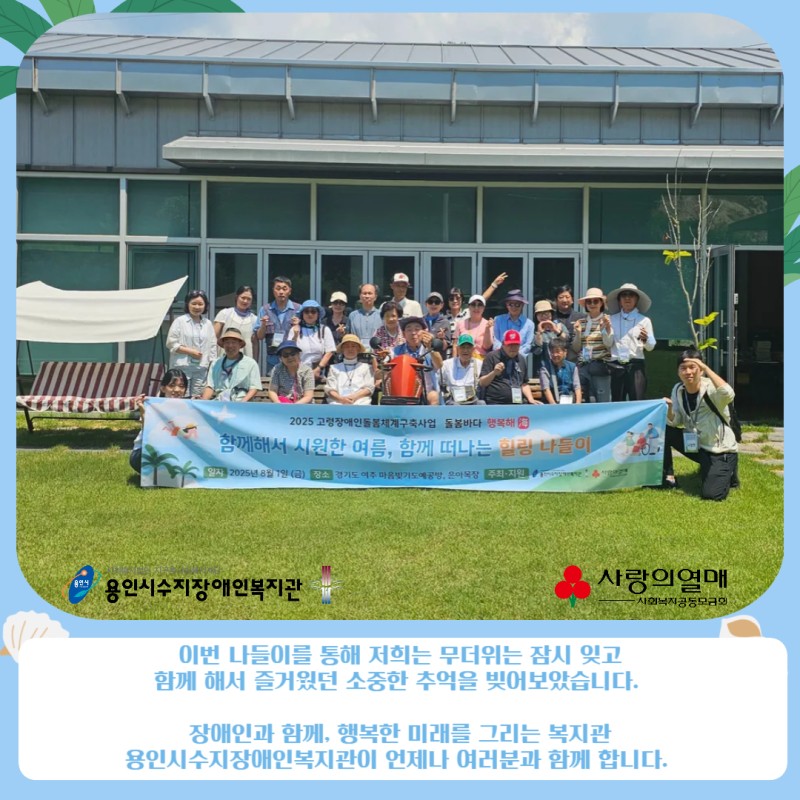 이번 나들이를 통해 저희는 무더위는 잠시 잊고 함께해서 즐거웠던 소중한 추억을 빚어보았습니다. 장애인과 함께, 행복한 미래를 그리는 복지관 용인시수지장애인복지관이 언제나 여러분과 함께 합니다.