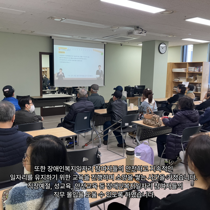 또한 장애인복지일자리 참여자들의 안전하고 지속적인  일자리를 유지하기 위한 교육을 진행하며 소양을 쌓는 시간을 가졌습니다.   직장예절, 성교육, 안전교육 등 장애인복지일자리 참여자들의  직무 몰입을 도울 수 있도록 하였습니다. 