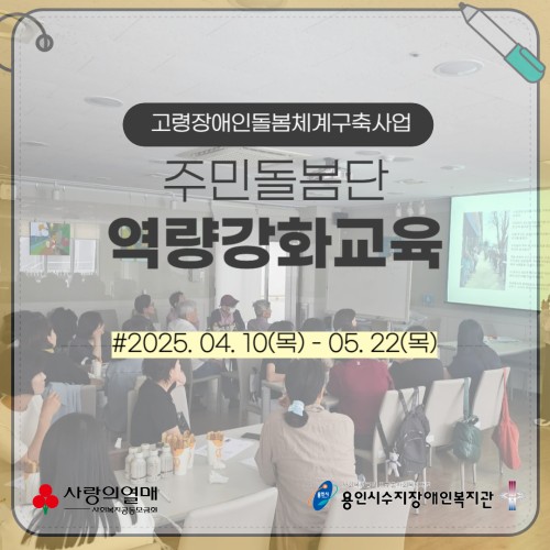 고령장애인돌봄체계구축사업 주민돌봄단 역량강화교육, 2025. 04. 10(목) - 05. 22(목)