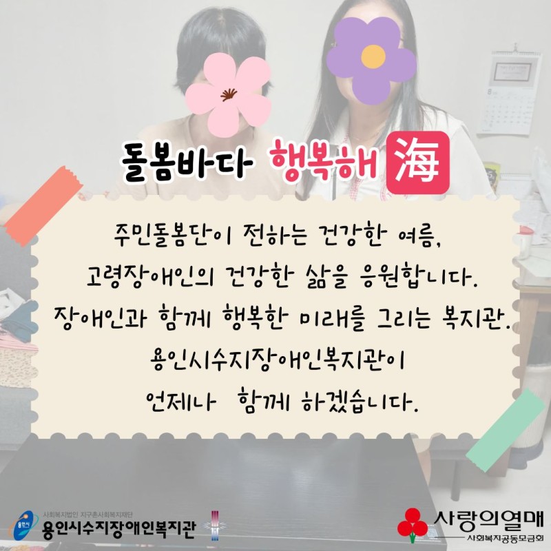 돌봄바다 행복해 주민돌봄단이 전하는 건강한 여름 고령장애인의 건강한 삶을 응원합니다. 장애인과 함께 행복한 미래를 그리는 복지관. 용인시수지장애인복지관이 언제나 함께 하겠습니다.