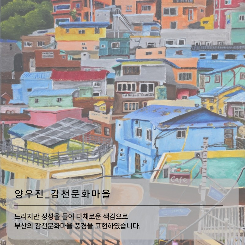 양우진_감천문화마을: 느리지만 정성을 들여 다채로운 색감으로 부산의 감천문화마을 풍경을 표현하였습니다.
