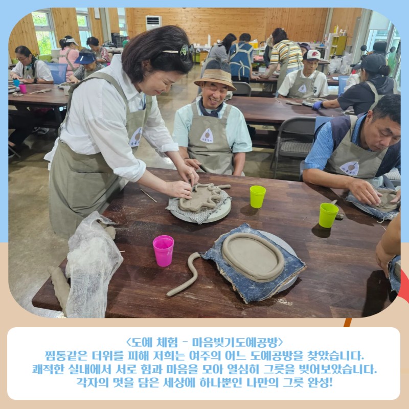 도예체험-마음빚기도예공방 찜통같은 더위를 피해 저희는 여주의 어느 도예공방을 찾았습니다. 쾌적한 실내에서 서로 힘과 마음을 모아 열심히 그릇을 빚어보았습니다. 각자의 멋을 담은 세상에 하나뿐인 나만의 그릇 완성