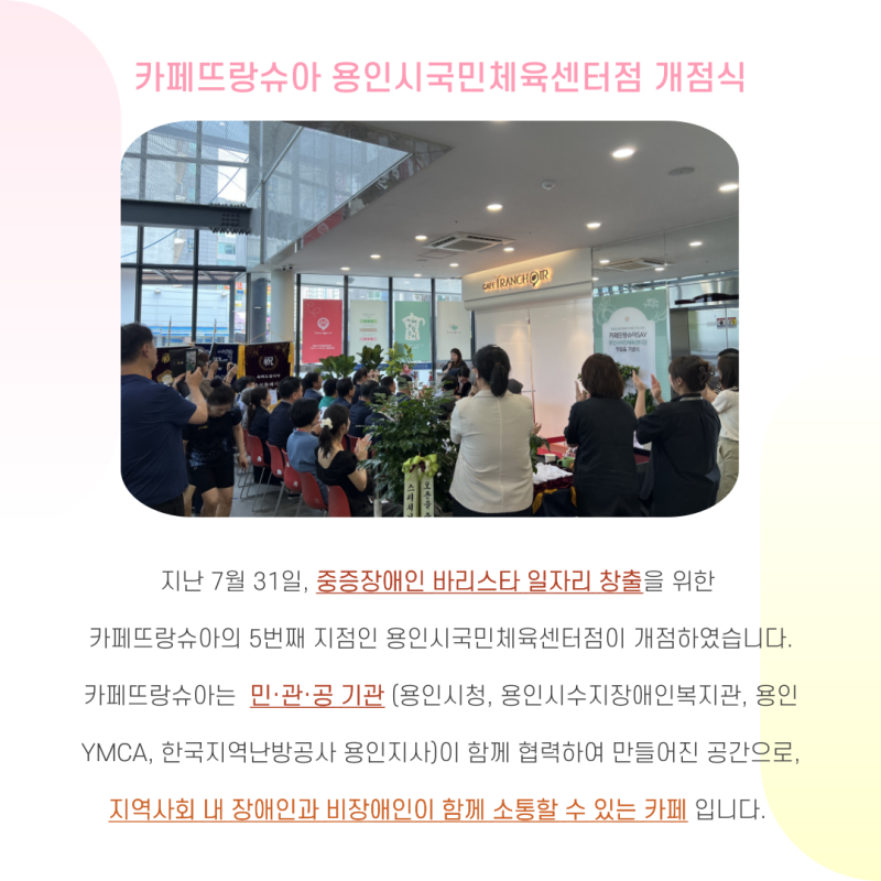 5번째 카페뜨랑슈아  용인시국민체육센터점은  경기도 용인시 수지구 신봉1로 181에 로비 1층에 위치하고 있으며, 개점을 축하해 주시고 개점식에 함께  해주시기 위해  많은 분들이  발걸음 해주셨습니다. 