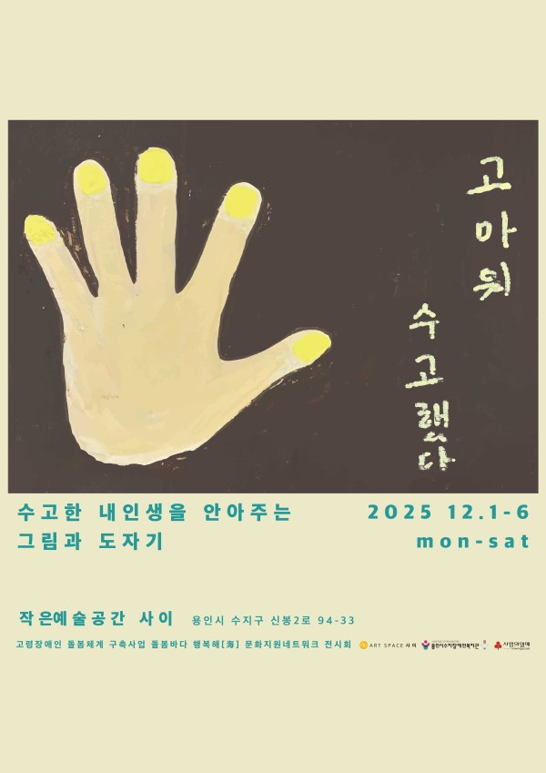 고아치 수고했다 / 수고한 내인생을 안아주는 그림과 도자기 2025 12.1 - 6 mon - sat / 작은예술공간사이 용인시 수지구 신봉2로 94-33 고령장애인 돌봄체계 구축사업 돌봄바다 행복해[海] 문화지원네트워크 전시회 / ART SPACE 사이, 사회복지법인 지구촌사회복지재단 용인시수지장애인복지관, 사랑의열매 사회복지공동모금회
